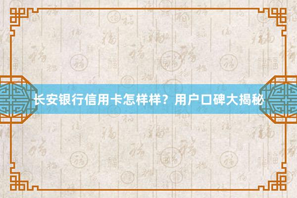 长安银行信用卡怎样样？用户口碑大揭秘